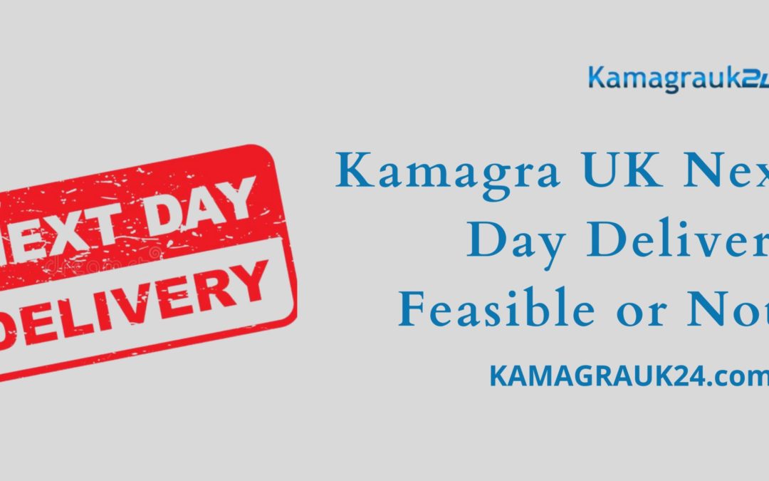 Kamagra UK Next Day Delivery Feasible or Not?