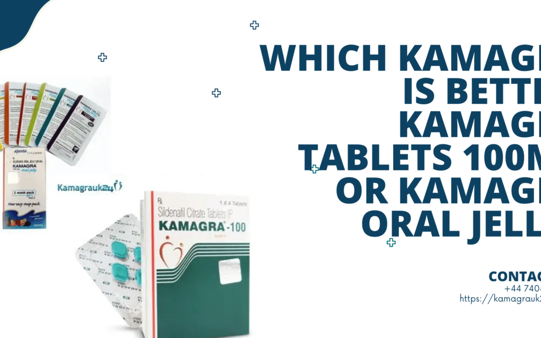 Which Kamagra is better, Kamagra Tablets 100mg or Kamagra Oral Jelly